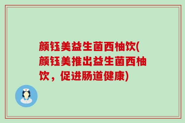 颜钰美益生菌西柚饮(颜钰美推出益生菌西柚饮，促进肠道健康)