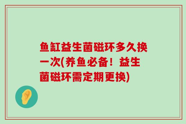 鱼缸益生菌磁环多久换一次(养鱼必备！益生菌磁环需定期更换)