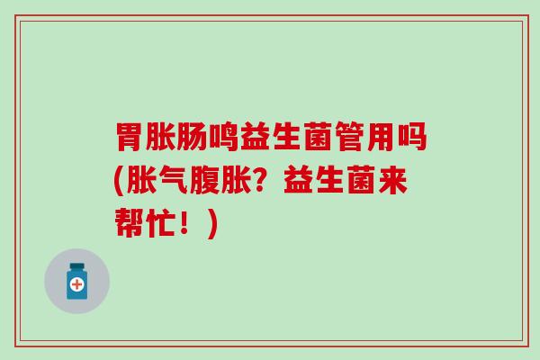 胃胀肠鸣益生菌管用吗(？益生菌来帮忙！)