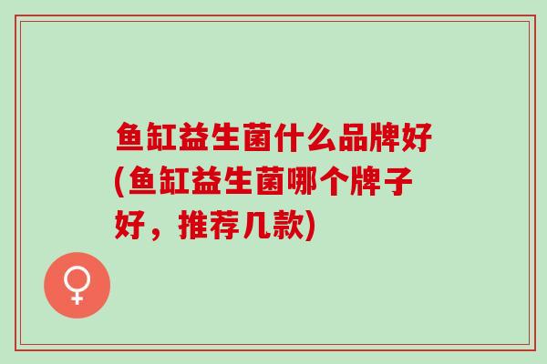 鱼缸益生菌什么品牌好(鱼缸益生菌哪个牌子好，推荐几款)