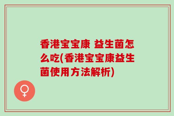 香港宝宝康 益生菌怎么吃(香港宝宝康益生菌使用方法解析)
