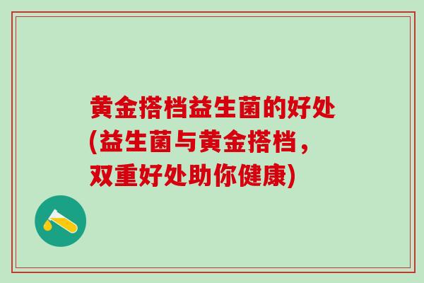 黄金搭档益生菌的好处(益生菌与黄金搭档，双重好处助你健康)