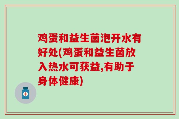 鸡蛋和益生菌泡开水有好处(鸡蛋和益生菌放入热水可获益,有助于身体健康)