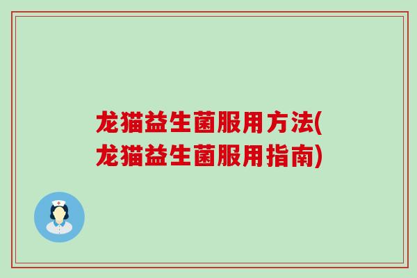 龙猫益生菌服用方法(龙猫益生菌服用指南)