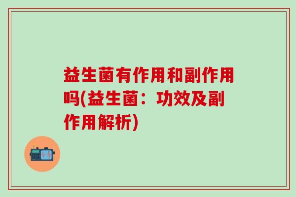 益生菌有作用和副作用吗(益生菌：功效及副作用解析)