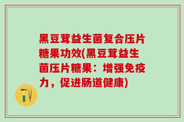 黑豆茸益生菌复合压片糖果功效(黑豆茸益生菌压片糖果：增强免疫力，促进肠道健康)