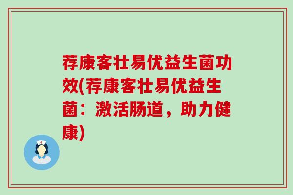 荐康客壮易优益生菌功效(荐康客壮易优益生菌：激活肠道，助力健康)