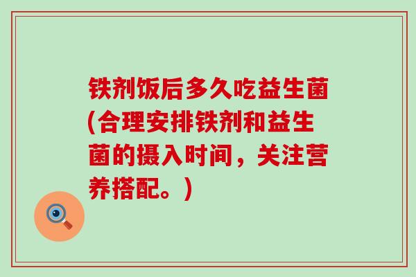 铁剂饭后多久吃益生菌(合理安排铁剂和益生菌的摄入时间，关注营养搭配。)