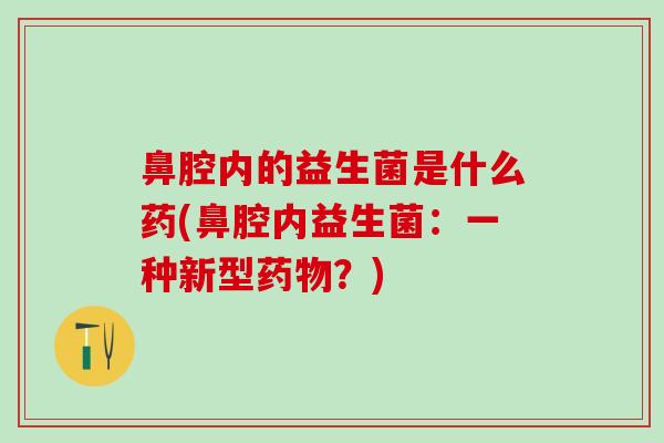 鼻腔内的益生菌是什么药(鼻腔内益生菌：一种新型药物？)