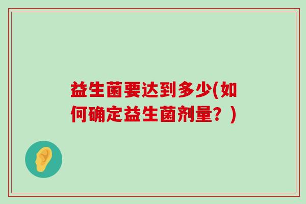 益生菌要达到多少(如何确定益生菌剂量？)