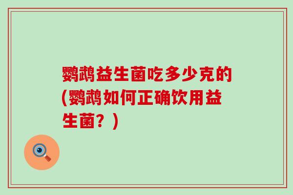 鹦鹉益生菌吃多少克的(鹦鹉如何正确饮用益生菌？)