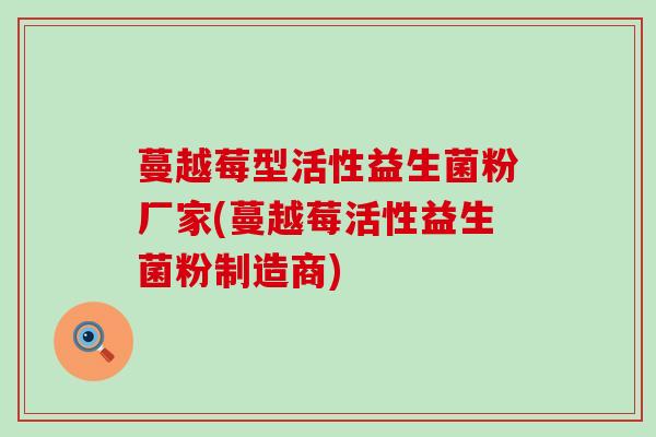 蔓越莓型活性益生菌粉厂家(蔓越莓活性益生菌粉制造商)