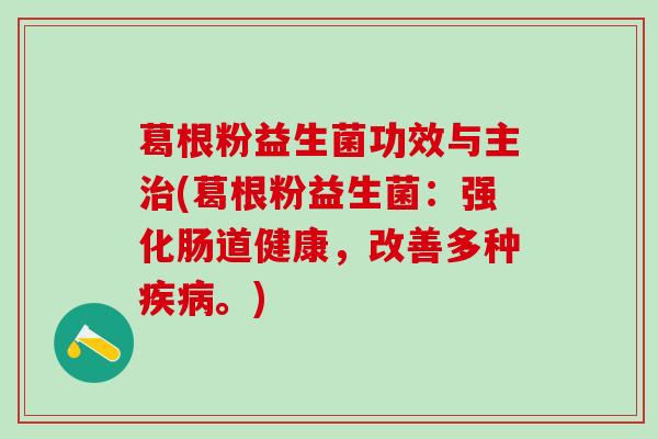 葛根粉益生菌功效与主治(葛根粉益生菌：强化肠道健康，改善多种疾病。)