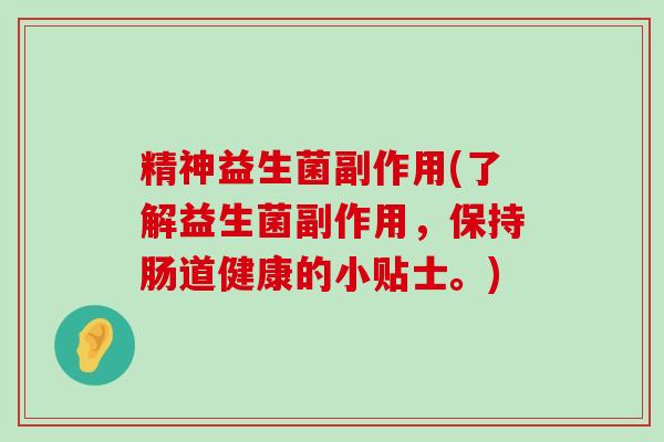 精神益生菌副作用(了解益生菌副作用，保持肠道健康的小贴士。)