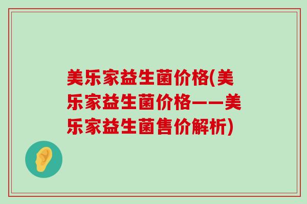 美乐家益生菌价格(美乐家益生菌价格——美乐家益生菌售价解析)
