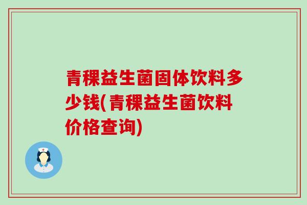 青稞益生菌固体饮料多少钱(青稞益生菌饮料价格查询)