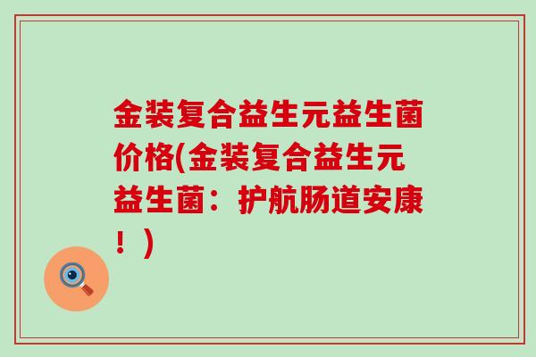 金装复合益生元益生菌价格(金装复合益生元益生菌：护航肠道安康！)
