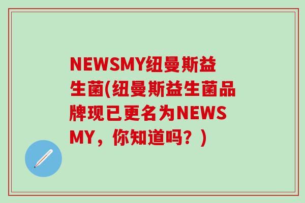 NEWSMY纽曼斯益生菌(纽曼斯益生菌品牌现已更名为NEWSMY，你知道吗？)