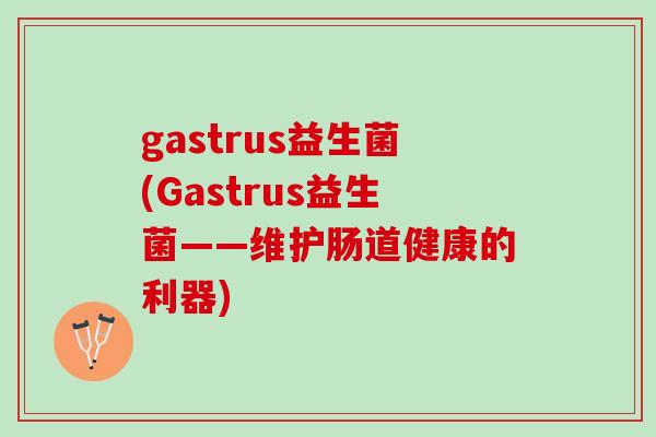 gastrus益生菌(Gastrus益生菌——维护肠道健康的利器)