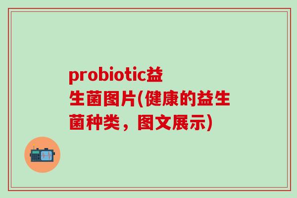 probiotic益生菌图片(健康的益生菌种类，图文展示)