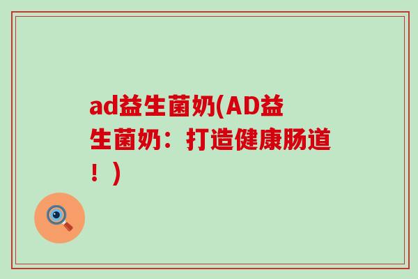ad益生菌奶(AD益生菌奶：打造健康肠道！)