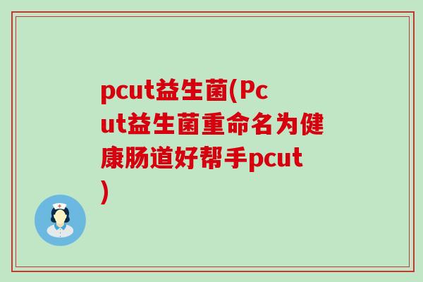 pcut益生菌(Pcut益生菌重命名为健康肠道好帮手pcut)