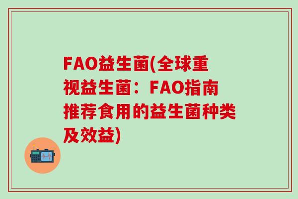FAO益生菌(全球重视益生菌：FAO指南推荐食用的益生菌种类及效益)