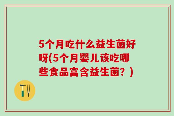 5个月吃什么益生菌好呀(5个月婴儿该吃哪些食品富含益生菌？)
