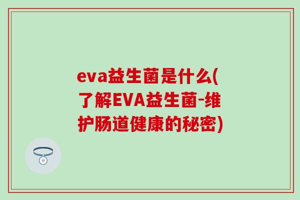 eva益生菌是什么(了解EVA益生菌-维护肠道健康的秘密)