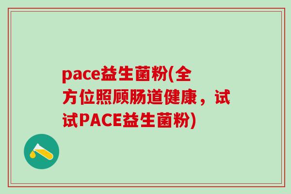pace益生菌粉(全方位照顾肠道健康，试试PACE益生菌粉)