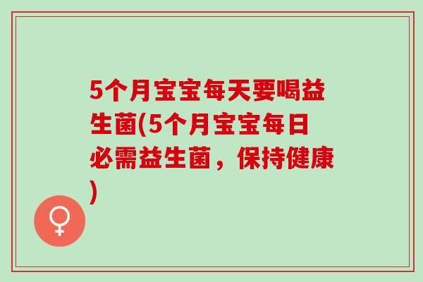 5个月宝宝每天要喝益生菌(5个月宝宝每日必需益生菌，保持健康)