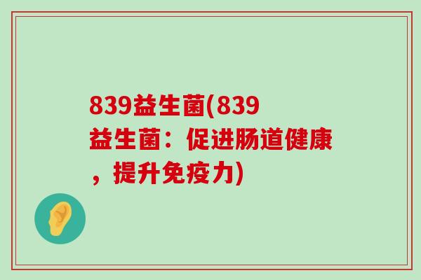 839益生菌(839益生菌：促进肠道健康，提升力)