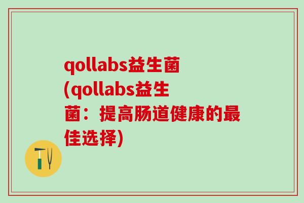 qollabs益生菌(qollabs益生菌：提高肠道健康的佳选择)