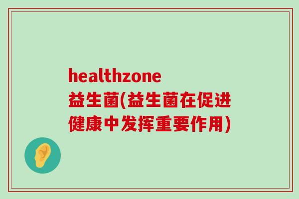healthzone益生菌(益生菌在促进健康中发挥重要作用)