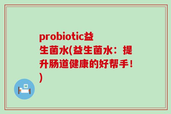 probiotic益生菌水(益生菌水：提升肠道健康的好帮手！)