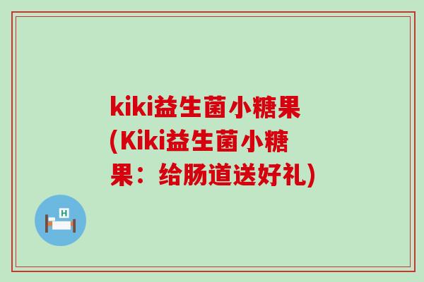 kiki益生菌小糖果(Kiki益生菌小糖果：给肠道送好礼)