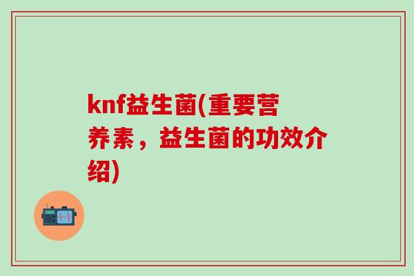 knf益生菌(重要营养素，益生菌的功效介绍)