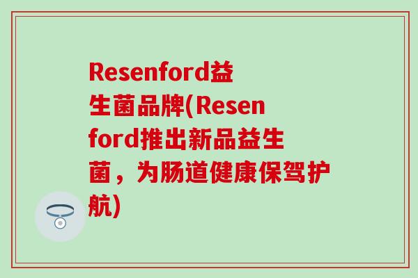 Resenford益生菌品牌(Resenford推出新品益生菌，为肠道健康保驾护航)