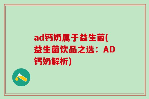 ad钙奶属于益生菌(益生菌饮品之选：AD钙奶解析)