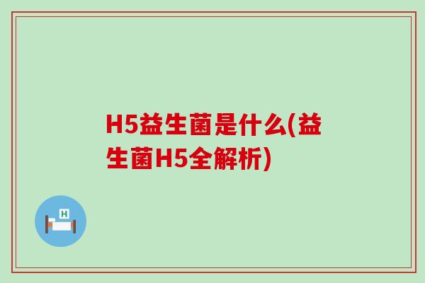 H5益生菌是什么(益生菌H5全解析)
