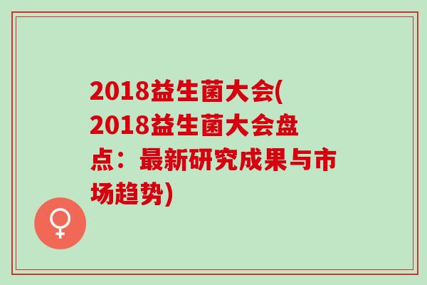 2018益生菌大会(2018益生菌大会盘点：最新研究成果与市场趋势)