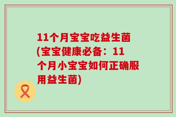 11个月宝宝吃益生菌(宝宝健康必备：11个月小宝宝如何正确服用益生菌)