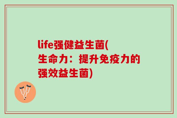 life强健益生菌(生命力：提升力的强效益生菌)