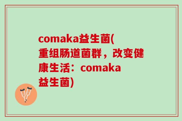 comaka益生菌(重组肠道菌群，改变健康生活：comaka益生菌)