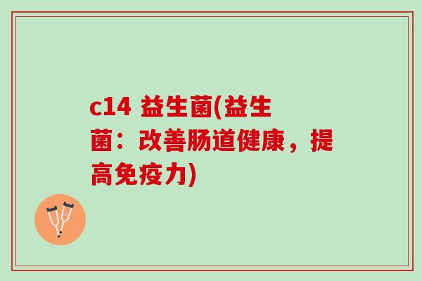 c14 益生菌(益生菌：改善肠道健康，提高力)