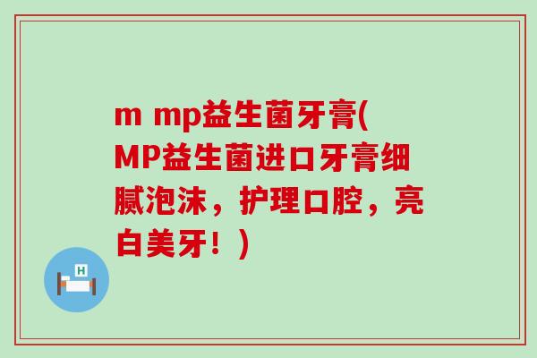 m mp益生菌牙膏(MP益生菌进口牙膏细腻泡沫，护理口腔，亮白美牙！)