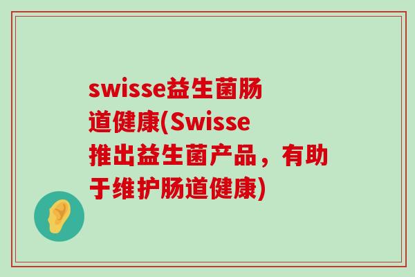 swisse益生菌肠道健康(Swisse推出益生菌产品，有助于维护肠道健康)