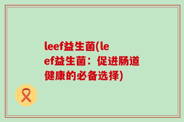 leef益生菌(leef益生菌：促进肠道健康的必备选择)