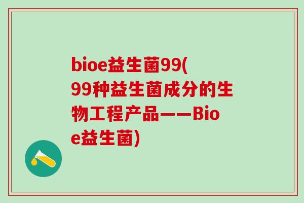 bioe益生菌99(99种益生菌成分的生物工程产品——Bioe益生菌)