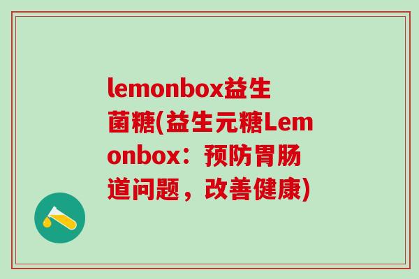 lemonbox益生菌糖(益生元糖Lemonbox：预防胃肠道问题，改善健康)